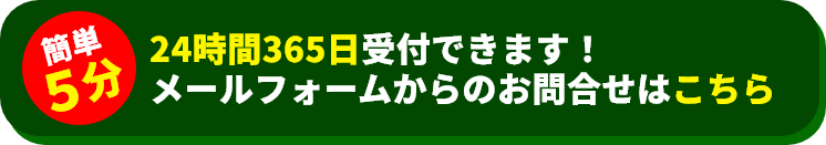 簡単5分!24時間365日受付できます！メールフォームからのお問合せはこちら