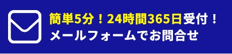 簡単5分！24時間365日受付！フォームからのお問合せはこちら